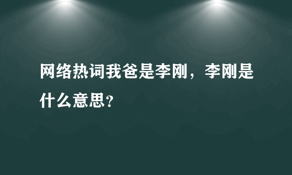 网络热词我爸是李刚，李刚是什么意思？