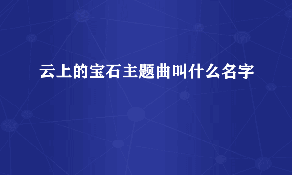 云上的宝石主题曲叫什么名字