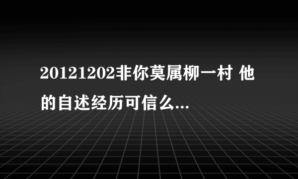 20121202非你莫属柳一村 他的自述经历可信么？求大神帮助