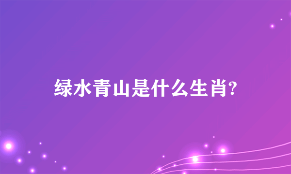 绿水青山是什么生肖?