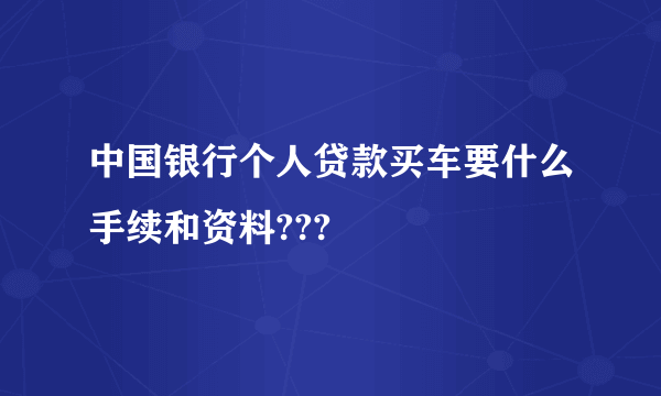 中国银行个人贷款买车要什么手续和资料???