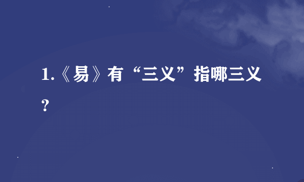 1.《易》有“三义”指哪三义？