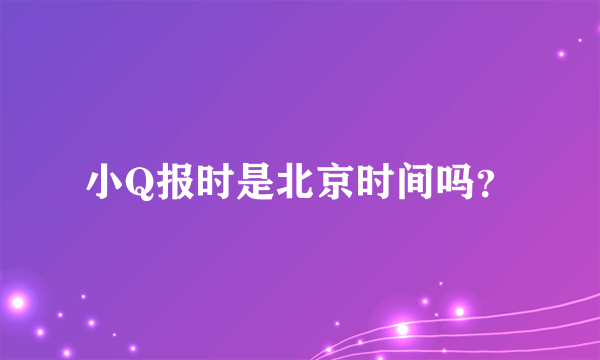 小Q报时是北京时间吗？