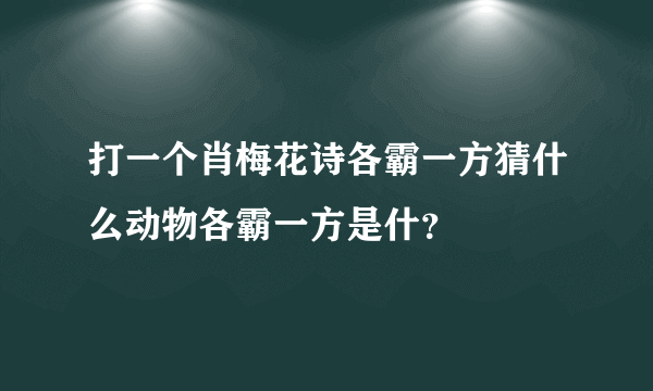 打一个肖梅花诗各霸一方猜什么动物各霸一方是什？