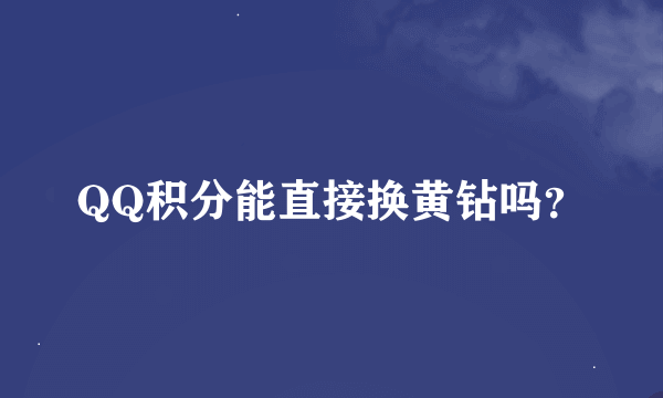 QQ积分能直接换黄钻吗？