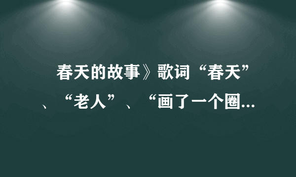 巜春天的故事》歌词“春天”、“老人”、“画了一个圈”分别什么意思？