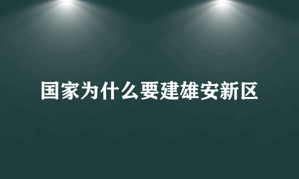 国家为什么要建雄安新区