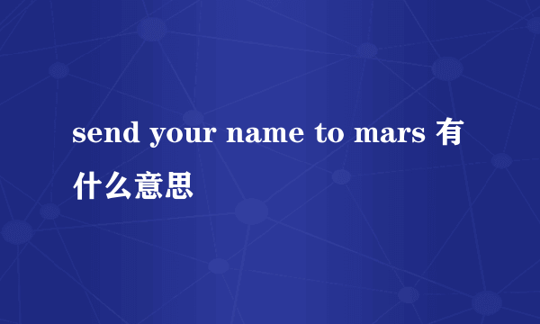 send your name to mars 有什么意思