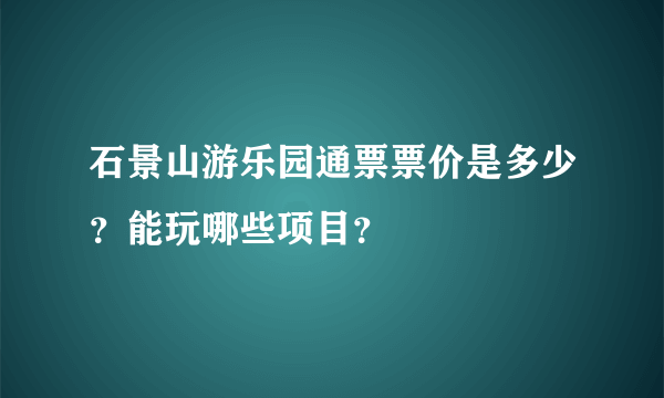 石景山游乐园通票票价是多少？能玩哪些项目？