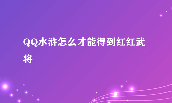 QQ水浒怎么才能得到红红武将