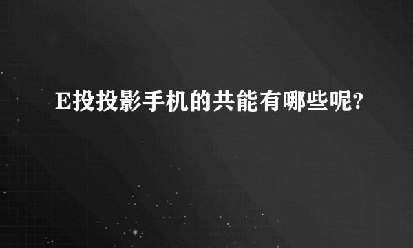 E投投影手机的共能有哪些呢?