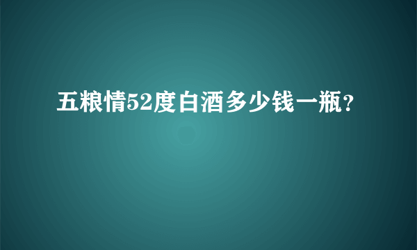 五粮情52度白酒多少钱一瓶？