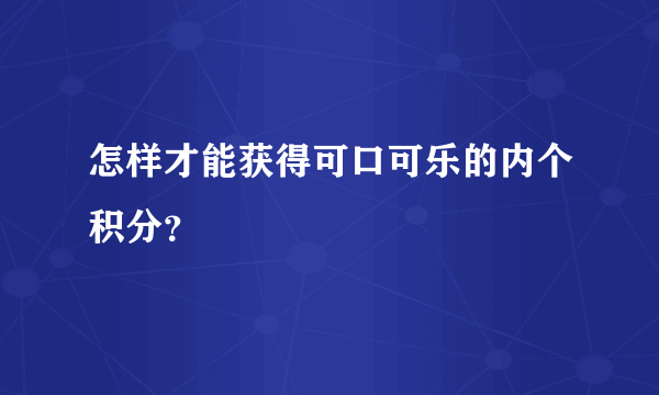 怎样才能获得可口可乐的内个积分？