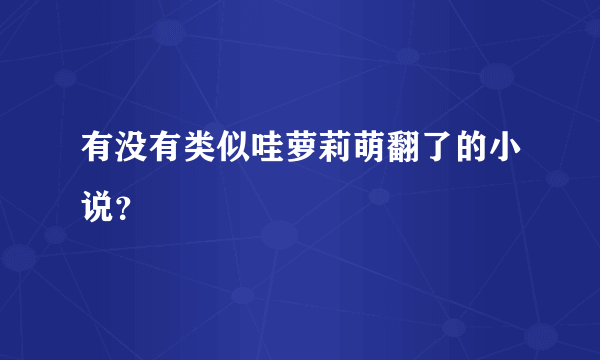 有没有类似哇萝莉萌翻了的小说？