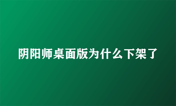 阴阳师桌面版为什么下架了