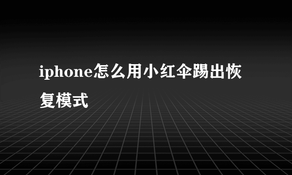 iphone怎么用小红伞踢出恢复模式