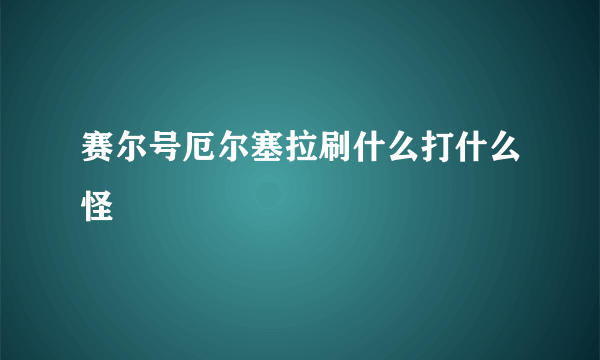 赛尔号厄尔塞拉刷什么打什么怪