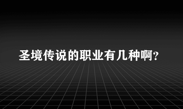 圣境传说的职业有几种啊？