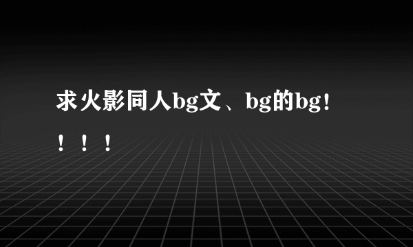 求火影同人bg文、bg的bg！！！！