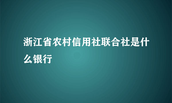 浙江省农村信用社联合社是什么银行