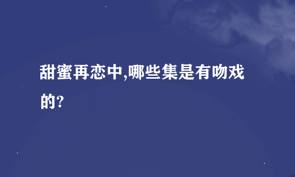 甜蜜再恋中,哪些集是有吻戏的?