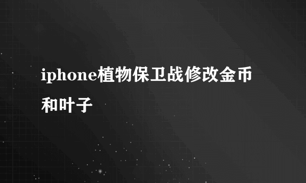 iphone植物保卫战修改金币和叶子