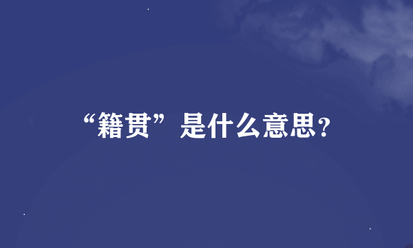 “籍贯”是什么意思？