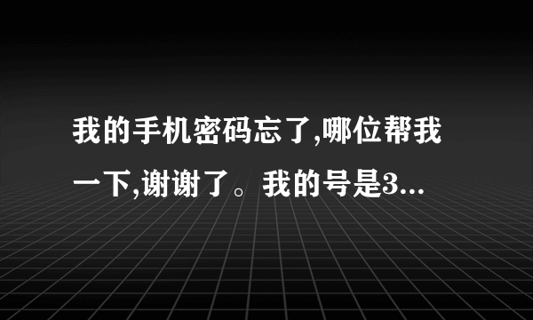 我的手机密码忘了,哪位帮我一下,谢谢了。我的号是353781009158914