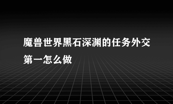 魔兽世界黑石深渊的任务外交第一怎么做