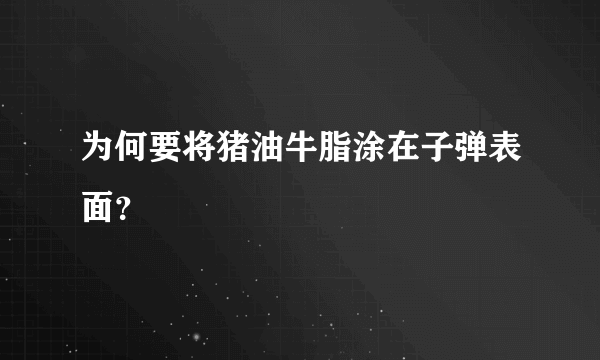 为何要将猪油牛脂涂在子弹表面？