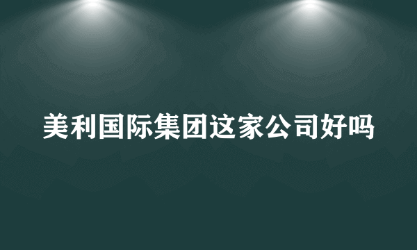 美利国际集团这家公司好吗