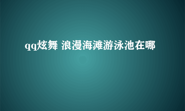 qq炫舞 浪漫海滩游泳池在哪