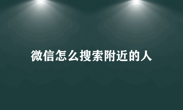 微信怎么搜索附近的人