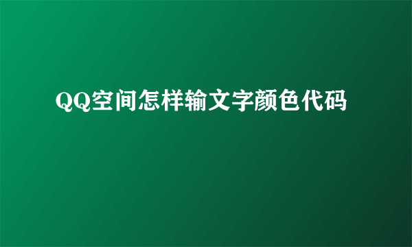 QQ空间怎样输文字颜色代码