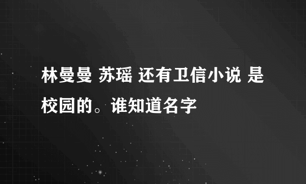 林曼曼 苏瑶 还有卫信小说 是校园的。谁知道名字