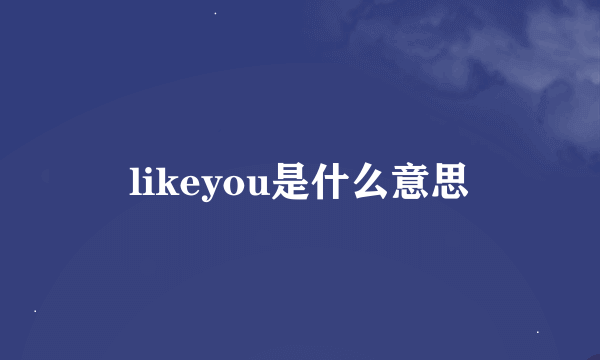 likeyou是什么意思