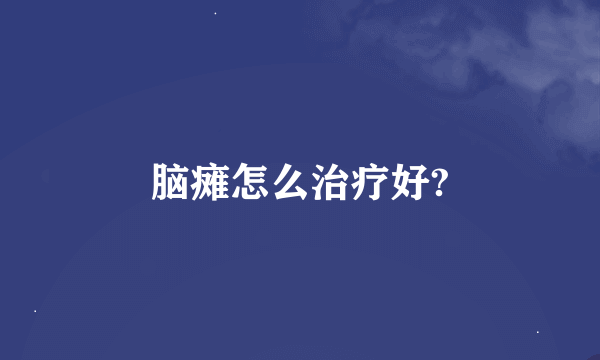 脑瘫怎么治疗好?