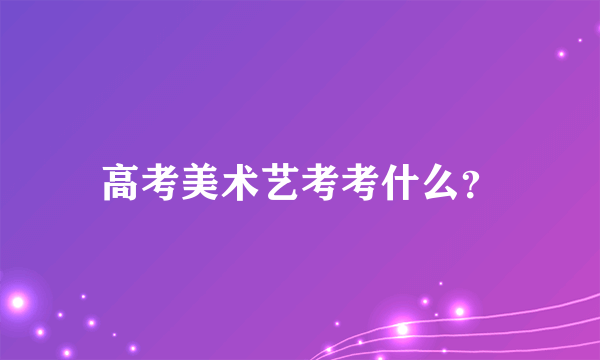 高考美术艺考考什么？