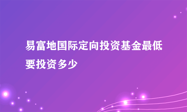 易富地国际定向投资基金最低要投资多少