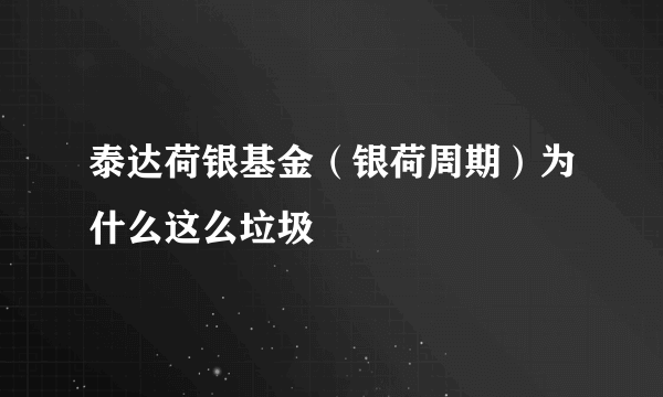 泰达荷银基金（银荷周期）为什么这么垃圾