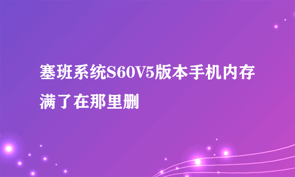 塞班系统S60V5版本手机内存满了在那里删