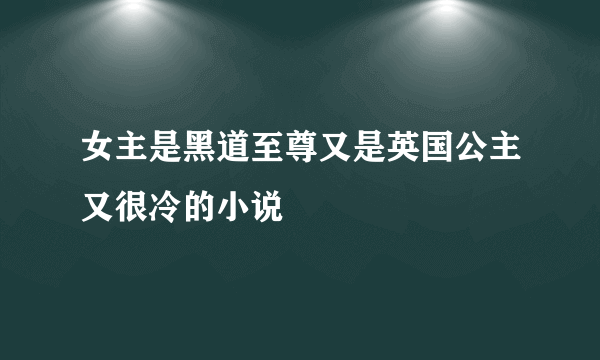 女主是黑道至尊又是英国公主又很冷的小说