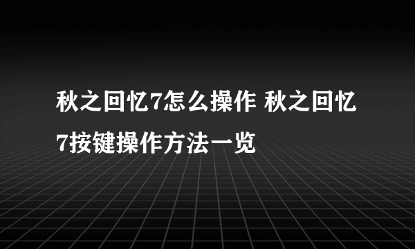 秋之回忆7怎么操作 秋之回忆7按键操作方法一览