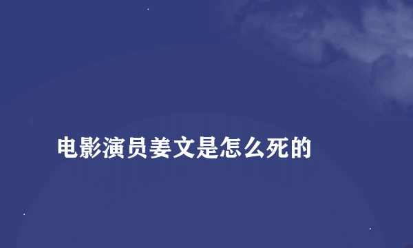 
电影演员姜文是怎么死的

