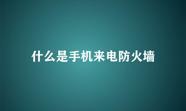 什么是手机来电防火墙