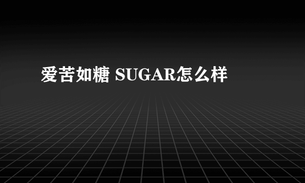 爱苦如糖 SUGAR怎么样