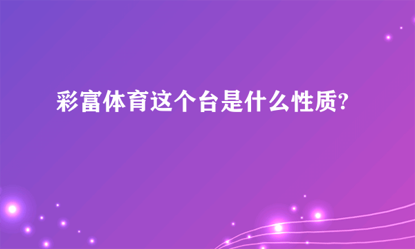 彩富体育这个台是什么性质?