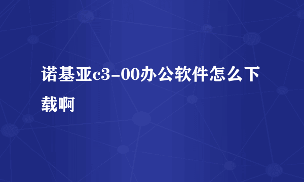 诺基亚c3-00办公软件怎么下载啊