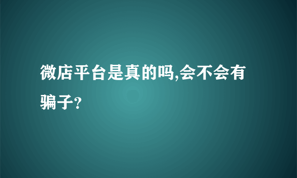 微店平台是真的吗,会不会有骗子？