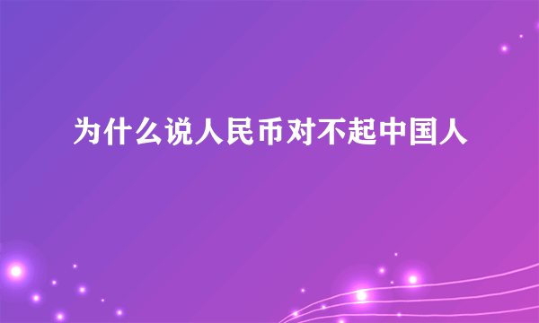 为什么说人民币对不起中国人